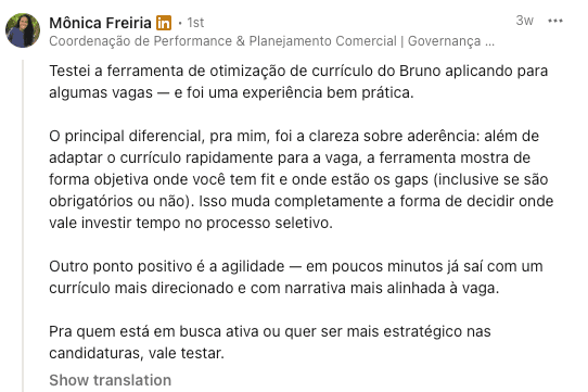Mônica Freiria, no LinkedIn: testei a ferramenta de otimização de currículo e o principal diferencial foi a clareza sobre aderência. Pra quem está em busca ativa ou quer ser mais estratégico nas candidaturas, vale testar.